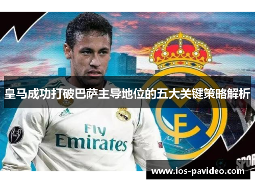 皇马成功打破巴萨主导地位的五大关键策略解析