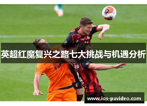 英超红魔复兴之路七大挑战与机遇分析