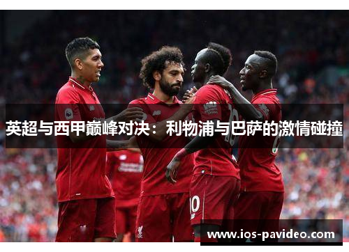 英超与西甲巅峰对决：利物浦与巴萨的激情碰撞