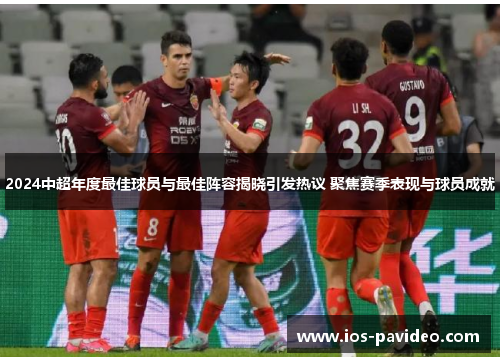 2024中超年度最佳球员与最佳阵容揭晓引发热议 聚焦赛季表现与球员成就