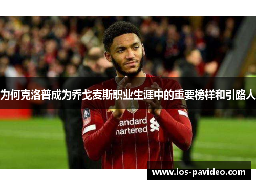 为何克洛普成为乔戈麦斯职业生涯中的重要榜样和引路人