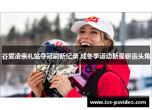 谷爱凌崇礼站夺冠刷新纪录 成冬季运动新星崭露头角