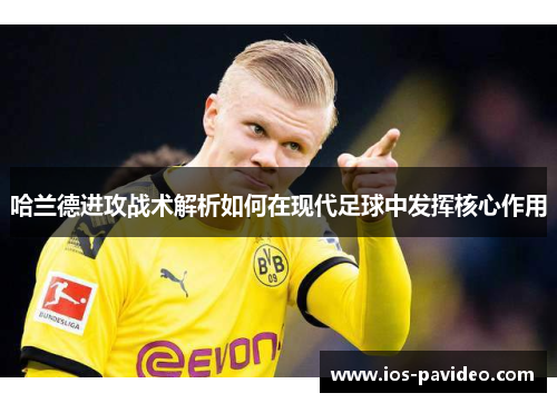 哈兰德进攻战术解析如何在现代足球中发挥核心作用