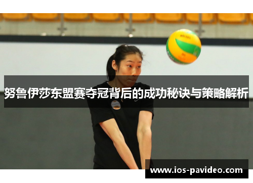 努鲁伊莎东盟赛夺冠背后的成功秘诀与策略解析