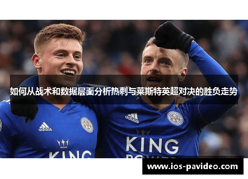 如何从战术和数据层面分析热刺与莱斯特英超对决的胜负走势