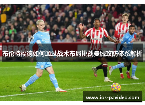 布伦特福德如何通过战术布局挑战曼城攻防体系解析