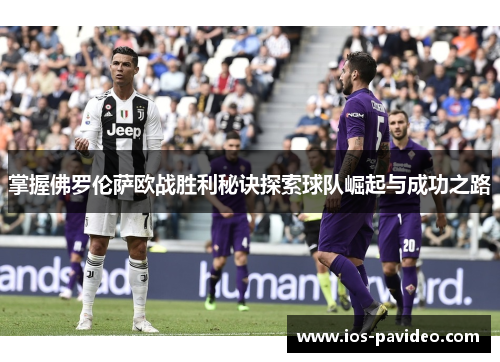 掌握佛罗伦萨欧战胜利秘诀探索球队崛起与成功之路