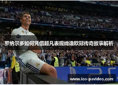 罗纳尔多如何凭借超凡表现缔造欧冠传奇故事解析