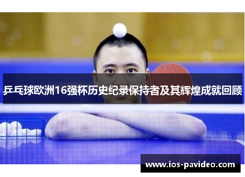 乒乓球欧洲16强杯历史纪录保持者及其辉煌成就回顾