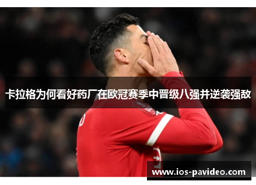 卡拉格为何看好药厂在欧冠赛季中晋级八强并逆袭强敌