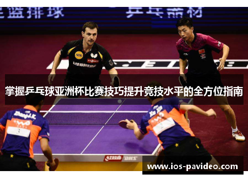 掌握乒乓球亚洲杯比赛技巧提升竞技水平的全方位指南