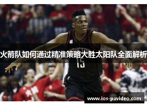 火箭队如何通过精准策略大胜太阳队全面解析