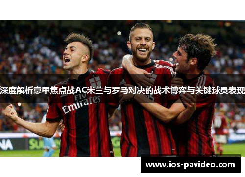 深度解析意甲焦点战AC米兰与罗马对决的战术博弈与关键球员表现