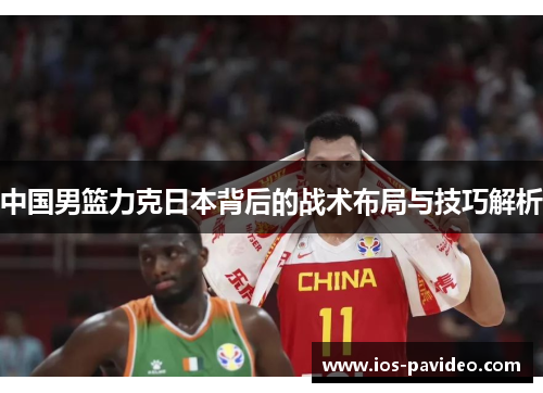 中国男篮力克日本背后的战术布局与技巧解析