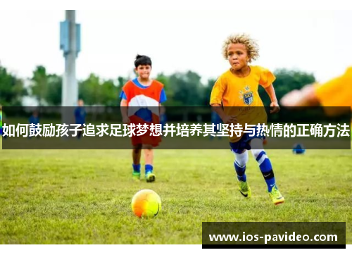 如何鼓励孩子追求足球梦想并培养其坚持与热情的正确方法