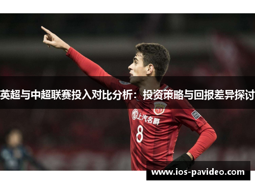 英超与中超联赛投入对比分析：投资策略与回报差异探讨