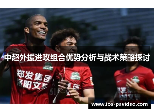 中超外援进攻组合优势分析与战术策略探讨