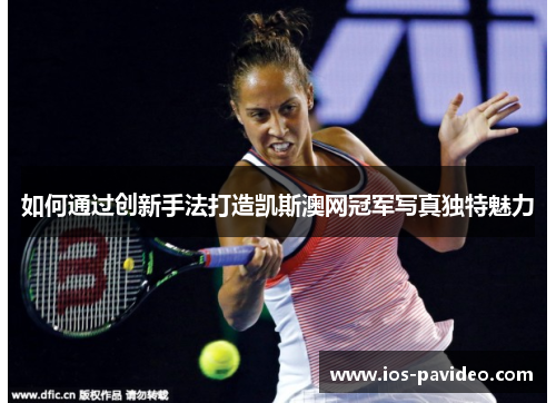 如何通过创新手法打造凯斯澳网冠军写真独特魅力