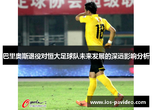 巴里奥斯退役对恒大足球队未来发展的深远影响分析