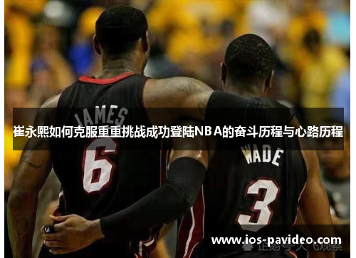 崔永熙如何克服重重挑战成功登陆NBA的奋斗历程与心路历程