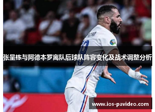张呈栋与阿德本罗离队后球队阵容变化及战术调整分析