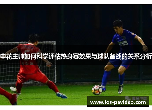 申花主帅如何科学评估热身赛效果与球队备战的关系分析