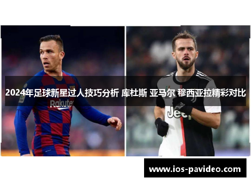 2024年足球新星过人技巧分析 库杜斯 亚马尔 穆西亚拉精彩对比