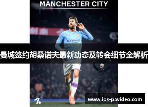 曼城签约胡桑诺夫最新动态及转会细节全解析