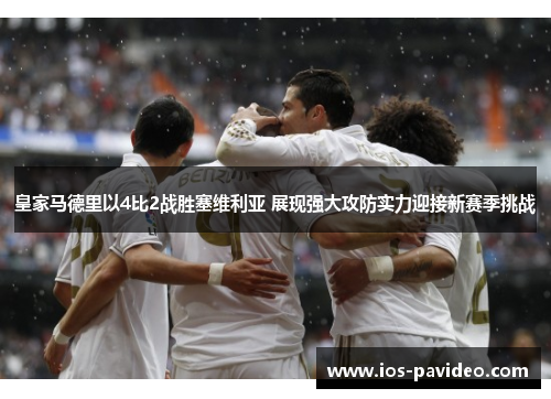 皇家马德里以4比2战胜塞维利亚 展现强大攻防实力迎接新赛季挑战