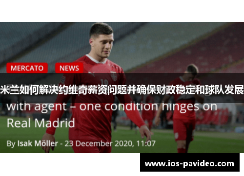 米兰如何解决约维奇薪资问题并确保财政稳定和球队发展