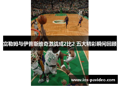 富勒姆与伊普斯维奇激战成2比2 五大精彩瞬间回顾