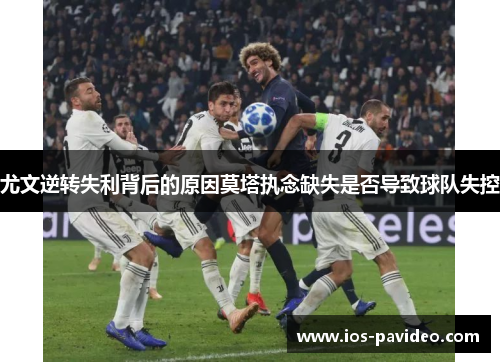 尤文逆转失利背后的原因莫塔执念缺失是否导致球队失控