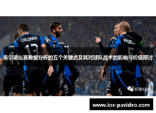 希尔德比赛数据分析的五个关键点及其对球队战术的影响与价值探讨