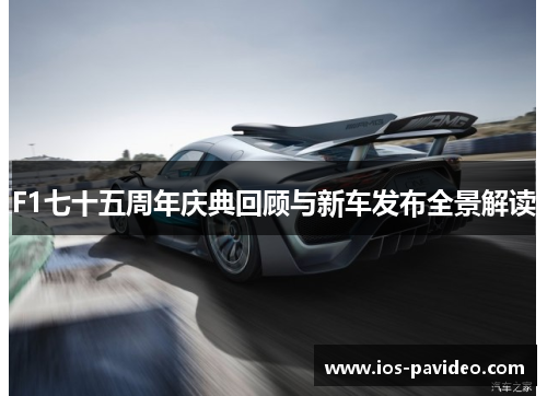 F1七十五周年庆典回顾与新车发布全景解读