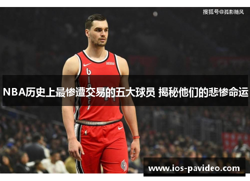 NBA历史上最惨遭交易的五大球员 揭秘他们的悲惨命运
