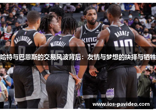 哈特与巴恩斯的交易风波背后：友情与梦想的抉择与牺牲