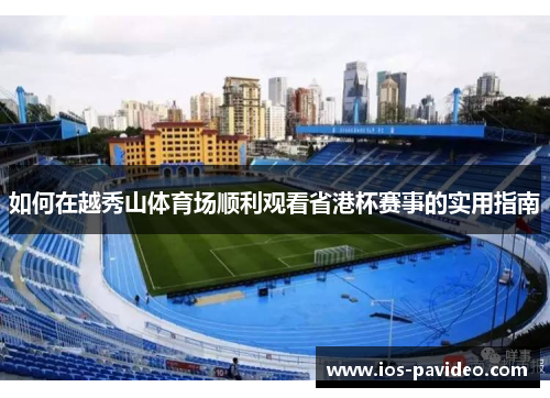 如何在越秀山体育场顺利观看省港杯赛事的实用指南