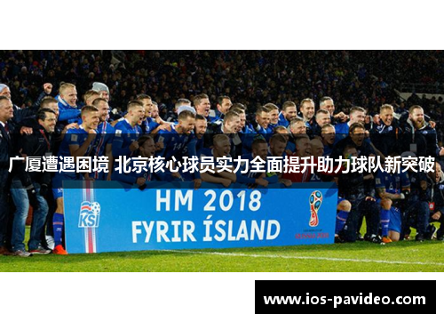 广厦遭遇困境 北京核心球员实力全面提升助力球队新突破