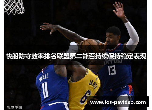 快船防守效率排名联盟第二能否持续保持稳定表现