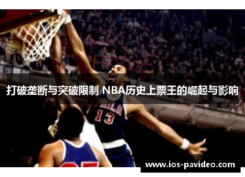 打破垄断与突破限制 NBA历史上票王的崛起与影响