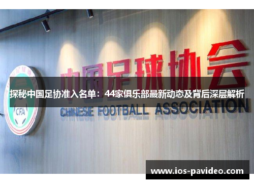 探秘中国足协准入名单：44家俱乐部最新动态及背后深层解析