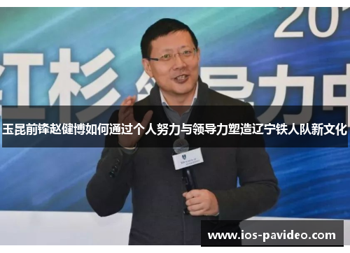 玉昆前锋赵健博如何通过个人努力与领导力塑造辽宁铁人队新文化