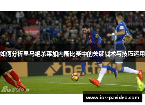 如何分析皇马绝杀莱加内斯比赛中的关键战术与技巧运用
