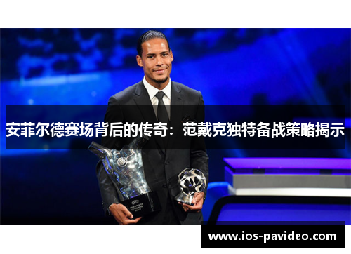 安菲尔德赛场背后的传奇：范戴克独特备战策略揭示