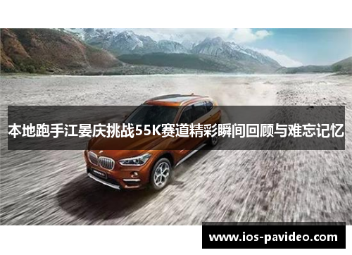 本地跑手江晏庆挑战55K赛道精彩瞬间回顾与难忘记忆