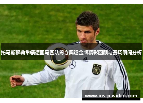 托马斯穆勒带领德国马匹队勇夺奥运金牌精彩回顾与赛场瞬间分析