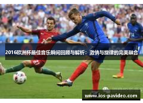 2016欧洲杯最佳音乐瞬间回顾与解析：激情与旋律的完美融合