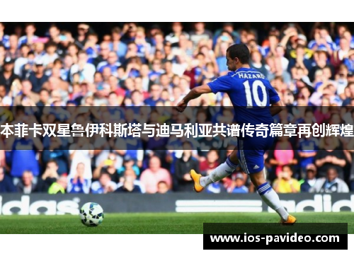 本菲卡双星鲁伊科斯塔与迪马利亚共谱传奇篇章再创辉煌