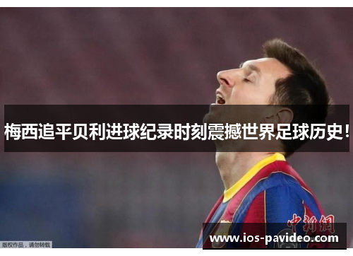 梅西追平贝利进球纪录时刻震撼世界足球历史！