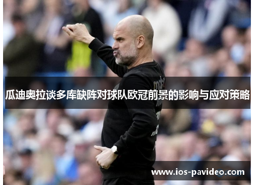 瓜迪奥拉谈多库缺阵对球队欧冠前景的影响与应对策略